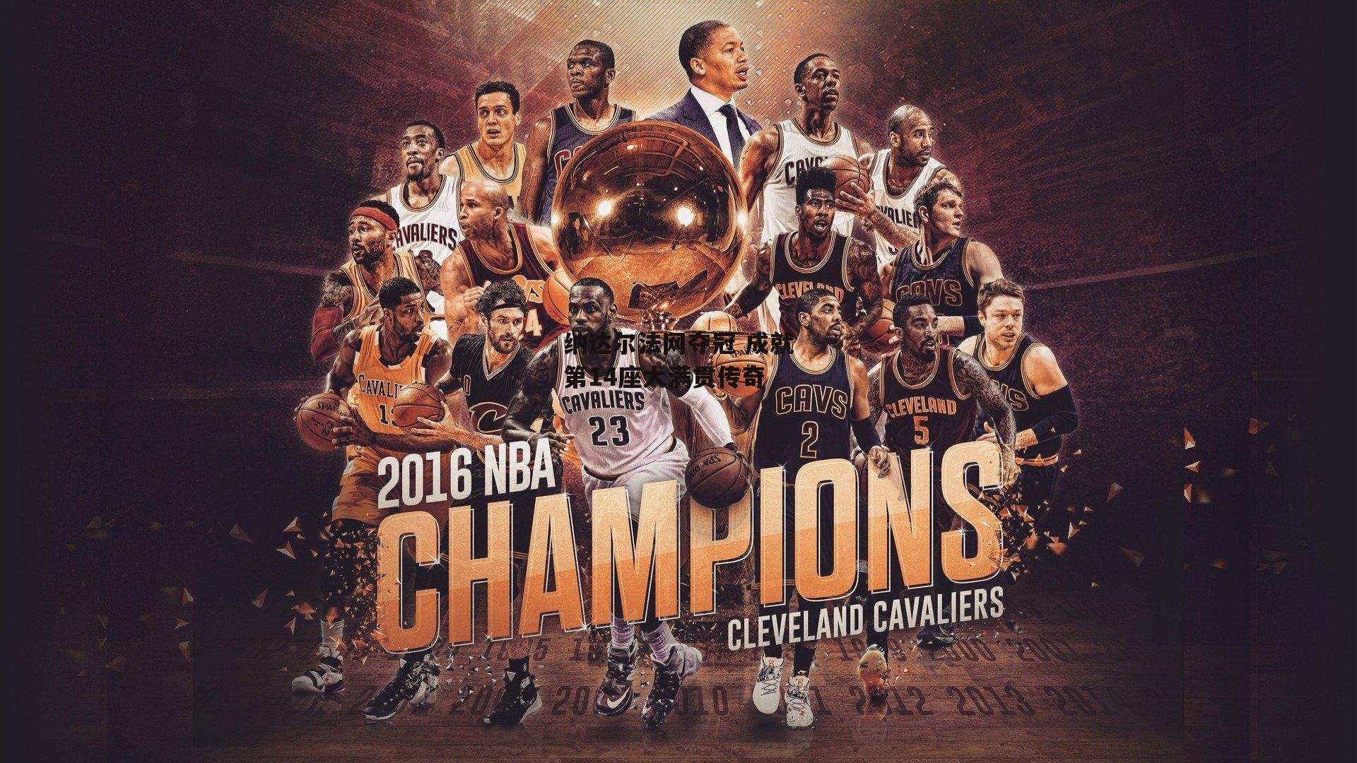 B体育|纳达尔法网夺冠 成就第14座大满贯传奇