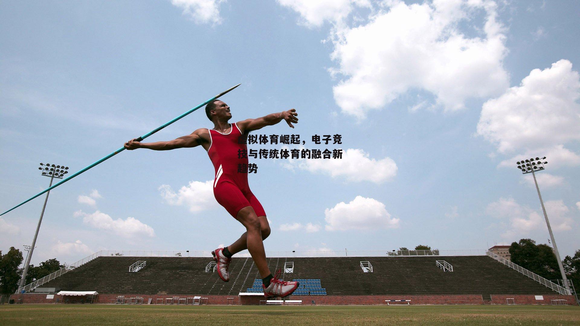 虚拟体育崛起，电子竞技与传统体育的融合新趋势