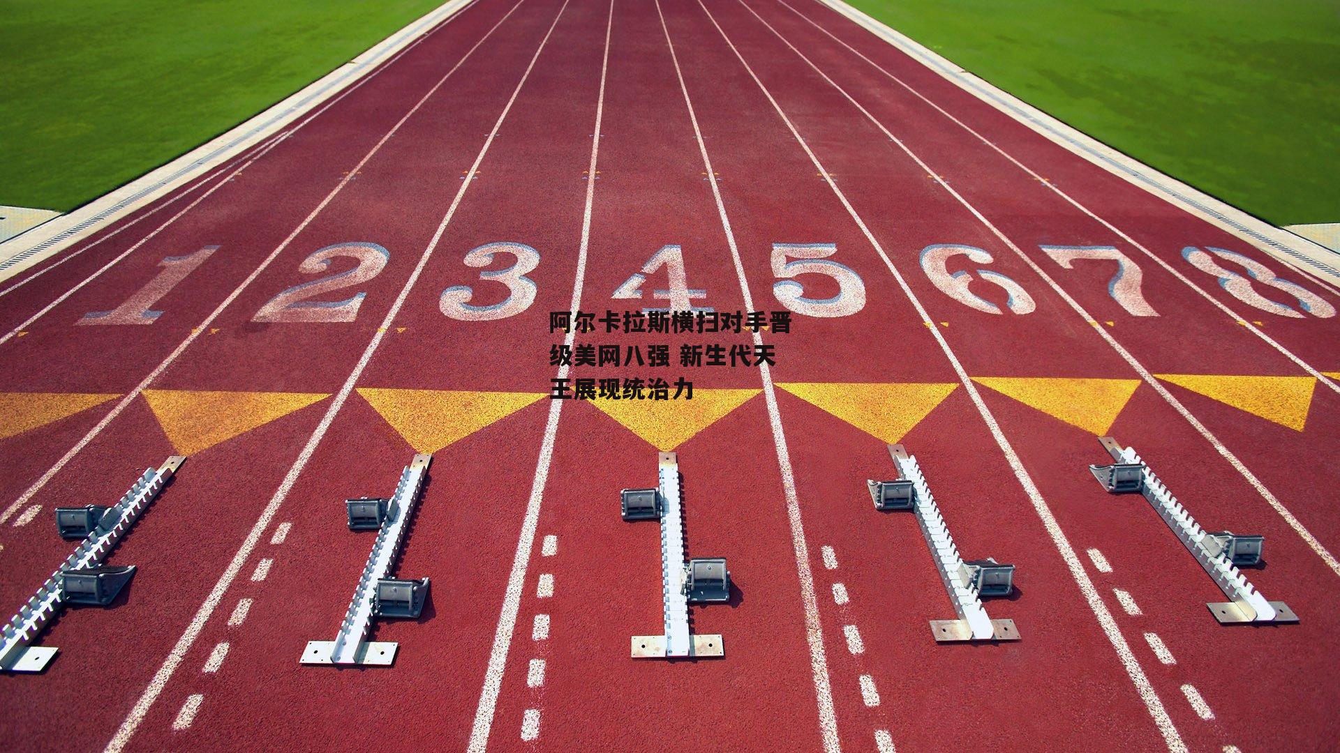 阿尔卡拉斯横扫对手晋级美网八强 新生代天王展现统治力