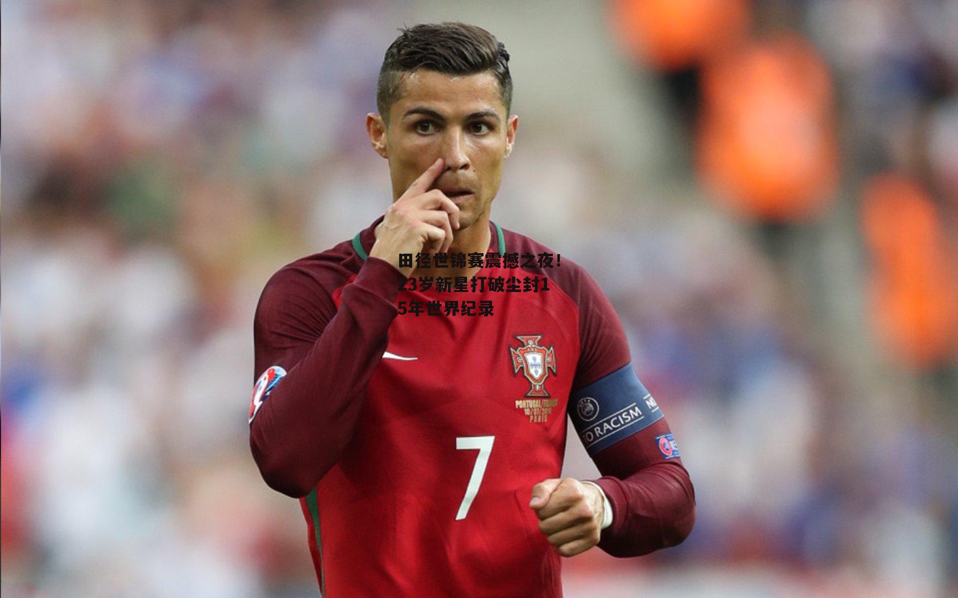 田径世锦赛震撼之夜！23岁新星打破尘封15年世界纪录