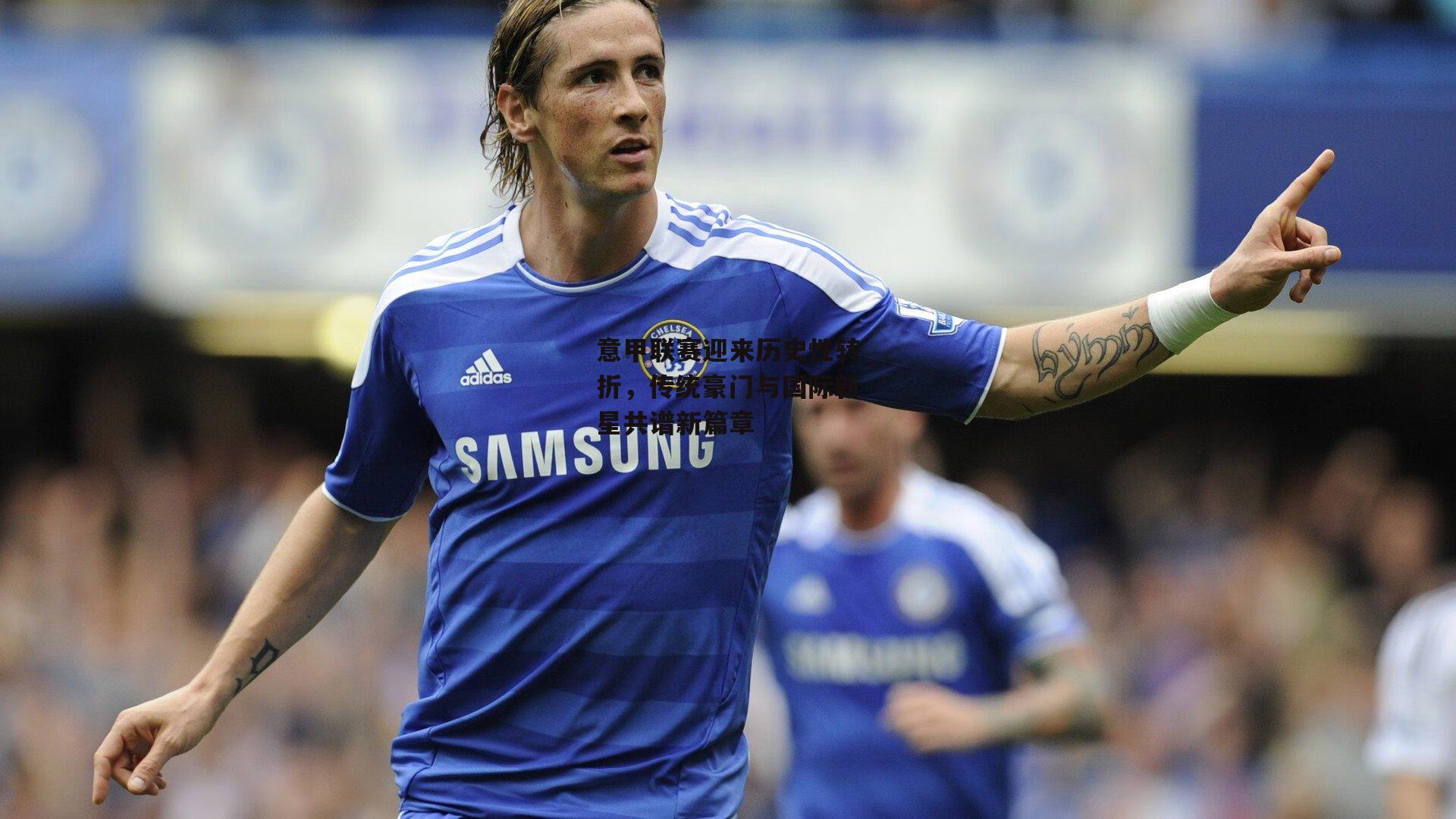 意甲联赛迎来历史性转折，传统豪门与国际新